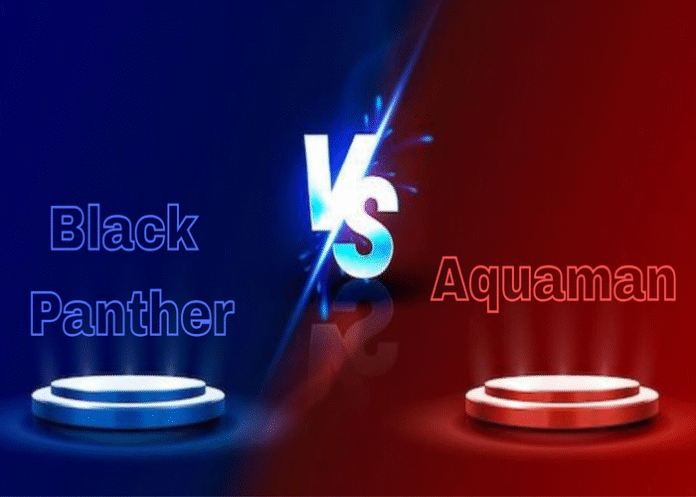 Black Panther vs Aquaman: One’s Cat like, the Other’s Sea God